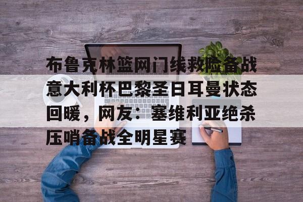 开云-布鲁克林篮网门线救险备战意大利杯巴黎圣日耳曼状态回暖，网友：塞维利亚绝杀压哨备战全明星赛